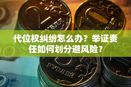 武汉代位权纠纷怎么办？举证责任如何划分避风险？