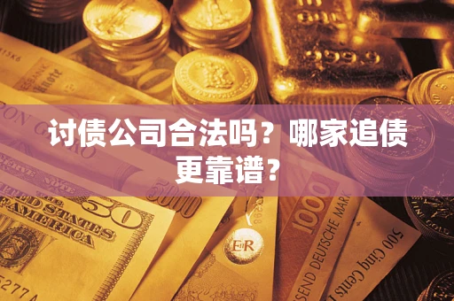 武汉讨债公司合法吗？哪家追债更靠谱？