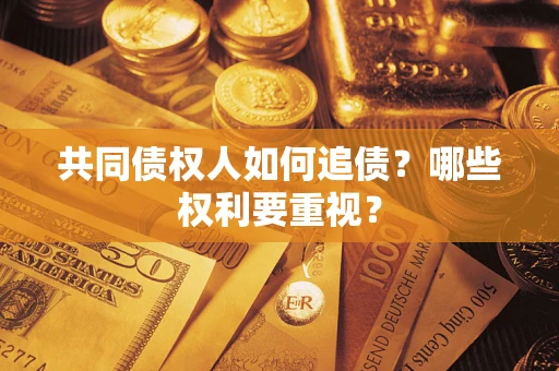 武汉共同债权人如何追债？哪些权利要重视？