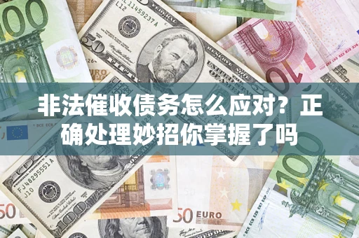 武汉非法催收债务怎么应对？正确处理妙招你掌握了吗