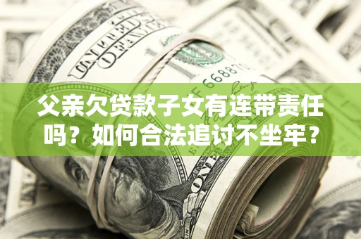 武汉父亲欠贷款子女有连带责任吗？如何合法追讨不坐牢？