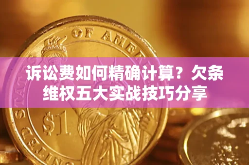 武汉诉讼费如何精确计算？欠条维权五大实战技巧分享