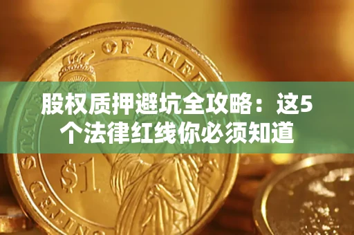 武汉股权质押避坑全攻略：这5个法律红线你必须知道