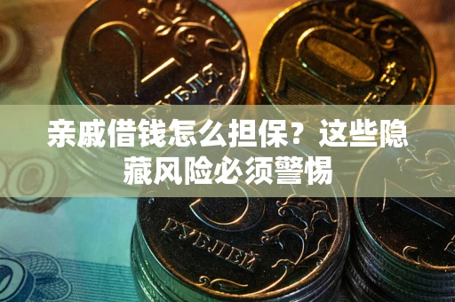 武汉亲戚借钱怎么担保？这些隐藏风险必须警惕