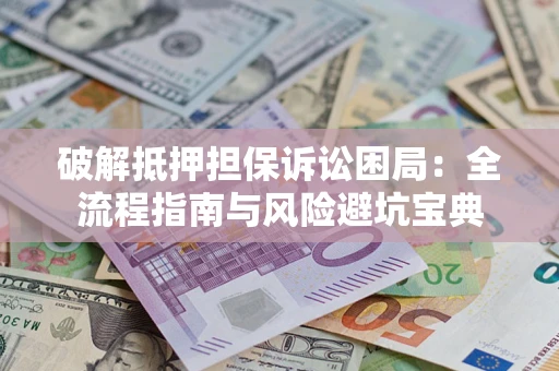 武汉破解抵押担保诉讼困局:全流程指南与风险避坑宝典 武汉破解抵押担保诉讼困局:全流程指南与风险避坑宝典