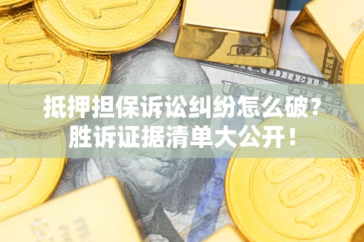 武汉抵押担保诉讼纠纷怎么破？胜诉证据清单大公开！