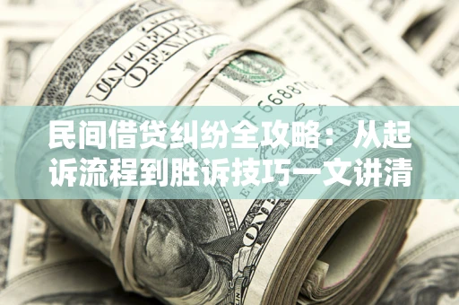 武汉民间借贷纠纷全攻略：从起诉流程到胜诉技巧一文讲清