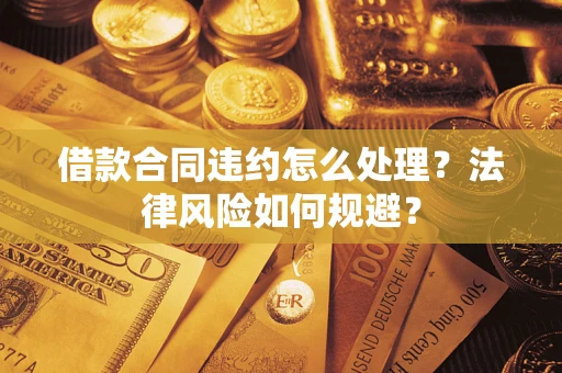 武汉借款合同违约怎么处理？法律风险如何规避？