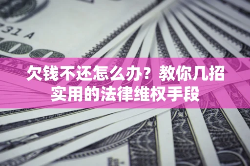 武汉欠钱不还怎么办？教你几招实用的法律维权手段