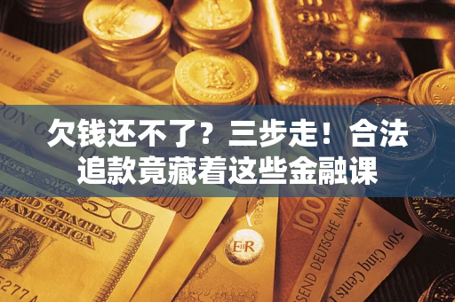 武汉欠钱还不了？三步走！合法追款竟藏着这些金融课