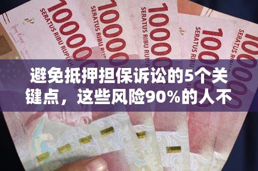 武汉避免抵押担保诉讼的5个关键点，这些风险90%的人不知道！