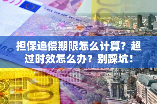 武汉担保追偿期限怎么计算？超过时效怎么办？别踩坑！