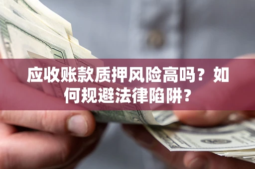 武汉应收账款质押风险高吗？如何规避法律陷阱？
