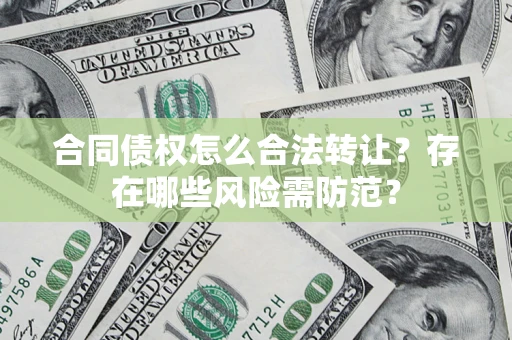 武汉合同债权怎么合法转让？存在哪些风险需防范？