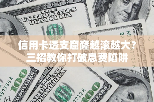 武汉信用卡透支窟窿越滚越大？三招教你打破息费陷阱