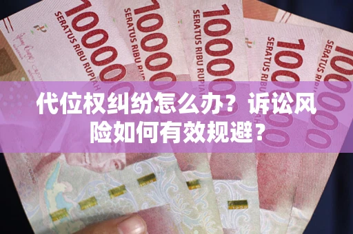武汉代位权纠纷怎么办？诉讼风险如何有效规避？