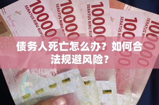 武汉债务人死亡怎么办？如何合法规避风险？