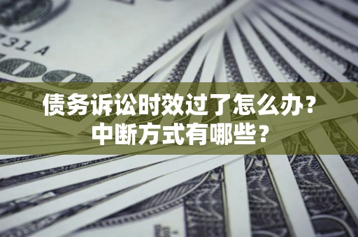 武汉债务诉讼时效过了怎么办？中断方式有哪些？