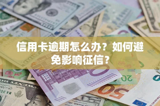 武汉信用卡逾期怎么办？如何避免影响征信？