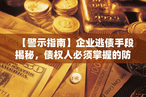 武汉【警示指南】企业逃债手段揭秘，债权人必须掌握的防坑宝典