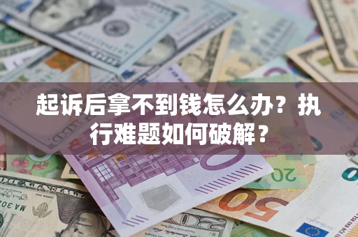 武汉起诉后拿不到钱怎么办?执行难题如何破解? 武汉起诉后拿不到钱怎么办?执行难题如何破解?