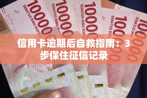 武汉信用卡逾期后自救指南：3步保住征信记录