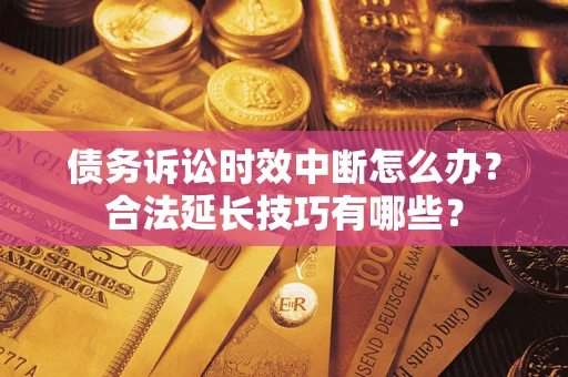 武汉债务诉讼时效中断怎么办？合法延长技巧有哪些？