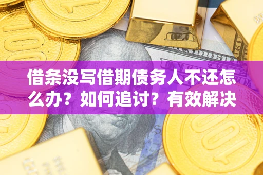 武汉借条没写借期债务人不还怎么办？如何追讨？有效解决方案！