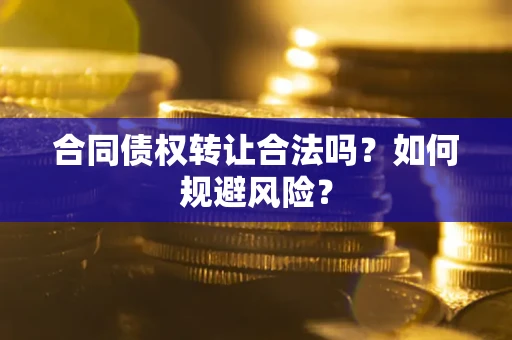 武汉合同债权转让合法吗?如何规避风险? 武汉合同债权转让合法吗?如何规避风险?