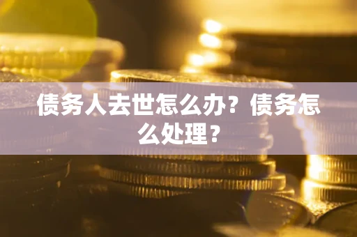 武汉债务人去世怎么办？债务怎么处理？