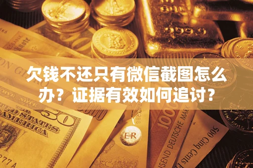 武汉欠钱不还只有微信截图怎么办？证据有效如何追讨？