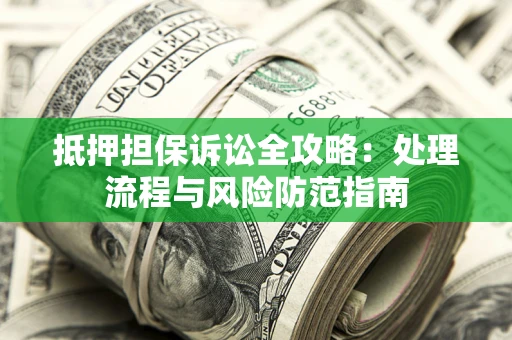 武汉抵押担保诉讼全攻略：处理流程与风险防范指南