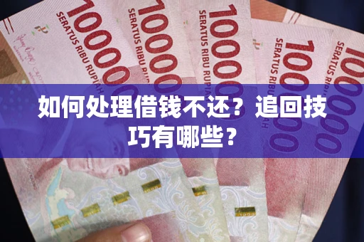 武汉如何处理借钱不还？追回技巧有哪些？