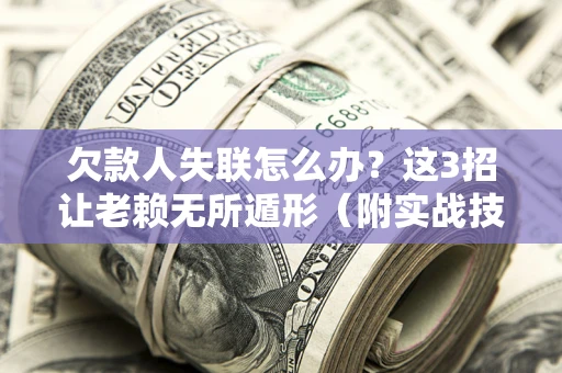 武汉欠款人失联怎么办？这3招让老赖无所遁形（附实战技巧）