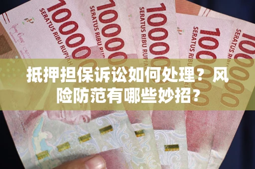 武汉抵押担保诉讼如何处理？风险防范有哪些妙招？