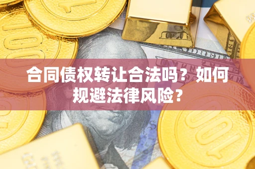 武汉合同债权转让合法吗？如何规避法律风险？