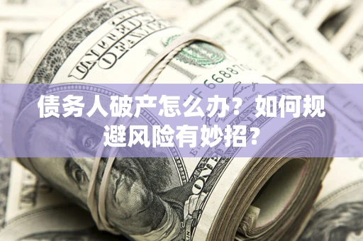 武汉债务人破产怎么办？如何规避风险有妙招？