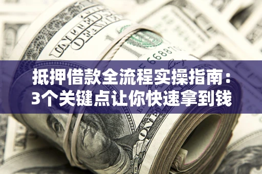 武汉抵押借款全流程实操指南：3个关键点让你快速拿到钱