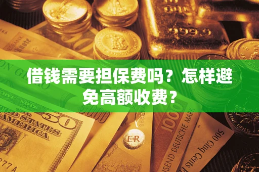 武汉借钱需要担保费吗？怎样避免高额收费？