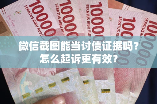 武汉微信截图能当讨债证据吗？怎么起诉更有效？