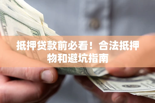 武汉抵押贷款前必看！合法抵押物和避坑指南