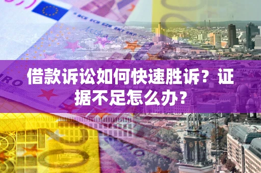 武汉借款诉讼如何快速胜诉？证据不足怎么办？