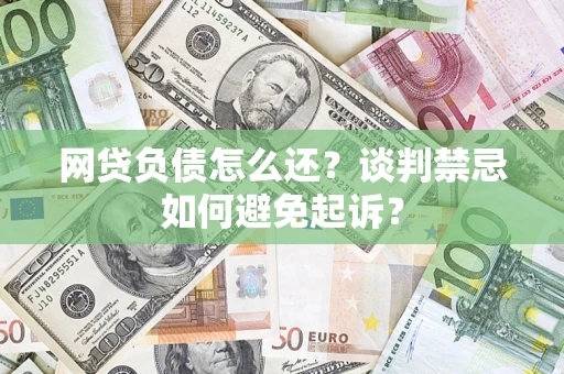 武汉网贷负债怎么还？谈判禁忌如何避免起诉？