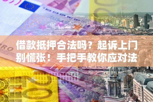 武汉借款抵押合法吗？起诉上门别慌张！手把手教你应对法律程序