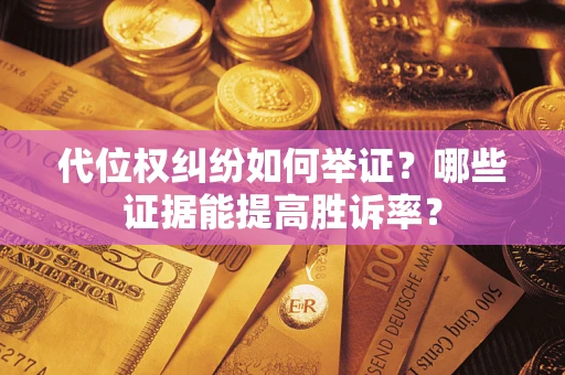 武汉代位权纠纷如何举证？哪些证据能提高胜诉率？