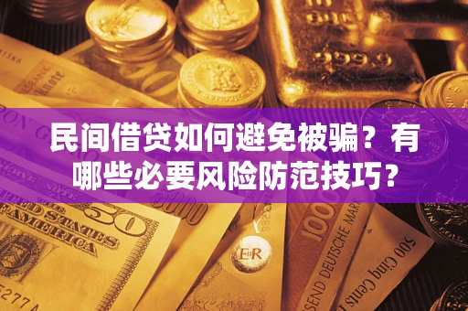 武汉民间借贷如何避免被骗？有哪些必要风险防范技巧？