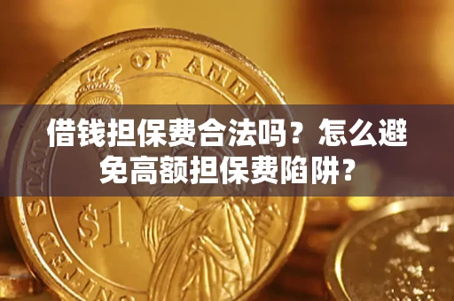 武汉借钱担保费合法吗？怎么避免高额担保费陷阱？