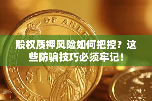 武汉股权质押风险如何把控？这些防骗技巧必须牢记！