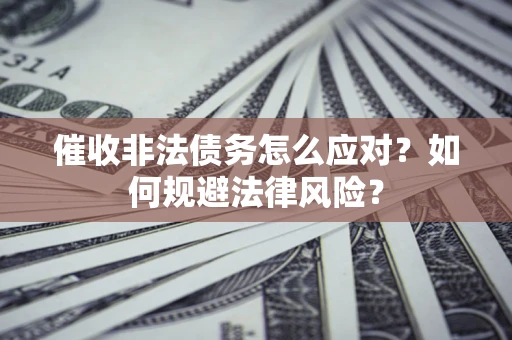 武汉催收非法债务怎么应对？如何规避法律风险？