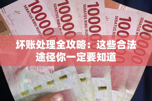 武汉坏账处理全攻略：这些合法途径你一定要知道